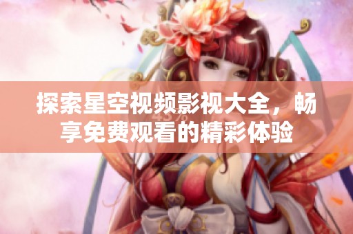 探索星空视频影视大全，畅享免费观看的精彩体验
