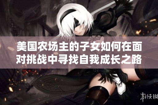 美国农场主的子女如何在面对挑战中寻找自我成长之路