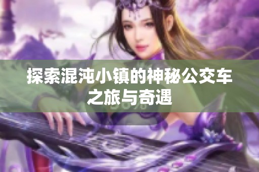 探索混沌小镇的神秘公交车之旅与奇遇