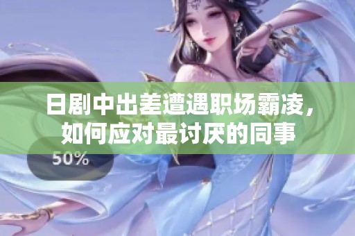 日剧中出差遭遇职场霸凌，如何应对最讨厌的同事