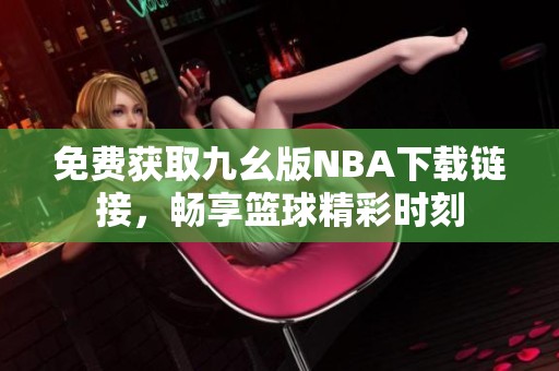 免费获取九幺版NBA下载链接，畅享篮球精彩时刻