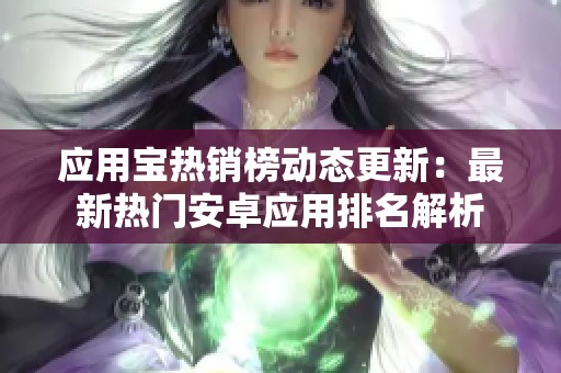 应用宝热销榜动态更新：最新热门安卓应用排名解析