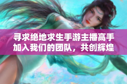 寻求绝地求生手游主播高手加入我们的团队，共创辉煌
