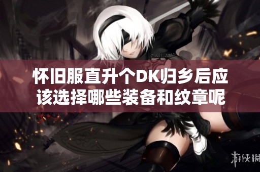 怀旧服直升个DK归乡后应该选择哪些装备和纹章呢