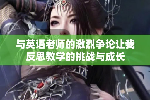 与英语老师的激烈争论让我反思教学的挑战与成长