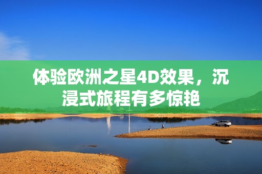 体验欧洲之星4D效果，沉浸式旅程有多惊艳