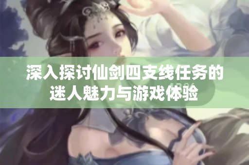 深入探讨仙剑四支线任务的迷人魅力与游戏体验