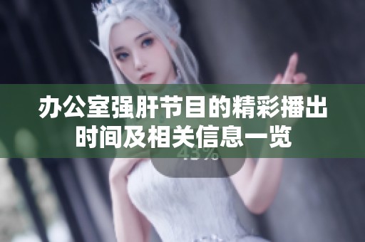 办公室强肝节目的精彩播出时间及相关信息一览