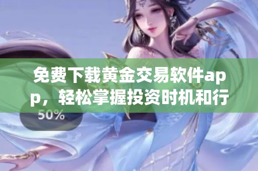 免费下载黄金交易软件app，轻松掌握投资时机和行情分析