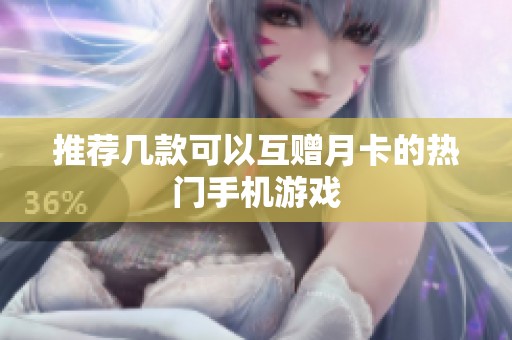 推荐几款可以互赠月卡的热门手机游戏