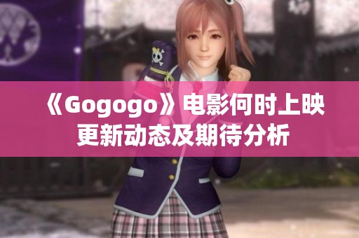 《Gogogo》电影何时上映 更新动态及期待分析