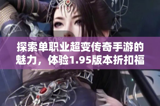 探索单职业超变传奇手游的魅力，体验1.95版本折扣福利