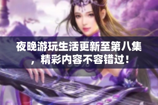 夜晚游玩生活更新至第八集，精彩内容不容错过！
