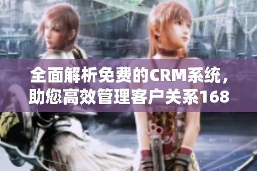 全面解析免费的CRM系统，助您高效管理客户关系1688