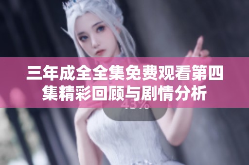 三年成全全集免费观看第四集精彩回顾与剧情分析