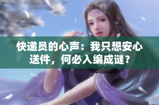 快递员的心声：我只想安心送件，何必入编成谜？