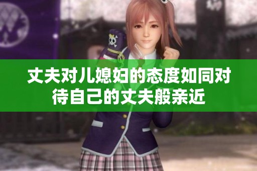 丈夫对儿媳妇的态度如同对待自己的丈夫般亲近