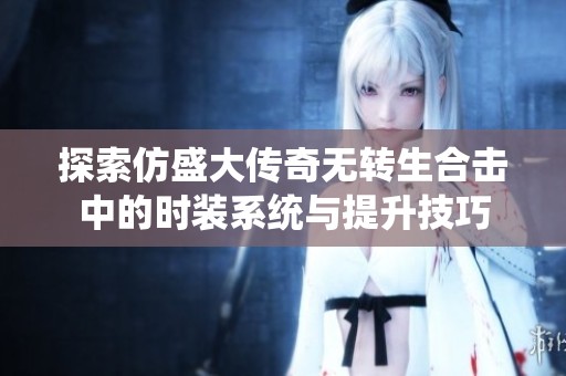 探索仿盛大传奇无转生合击中的时装系统与提升技巧