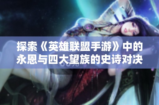 探索《英雄联盟手游》中的永恩与四大望族的史诗对决旅程