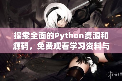 探索全面的Python资源和源码，免费观看学习资料与项目