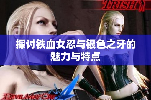 探讨铁血女忍与银色之牙的魅力与特点