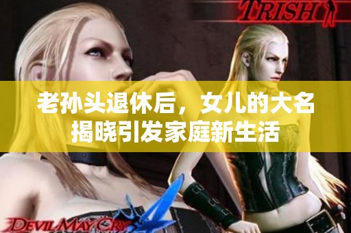 老孙头退休后，女儿的大名揭晓引发家庭新生活