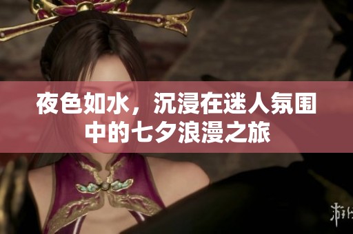 夜色如水，沉浸在迷人氛围中的七夕浪漫之旅