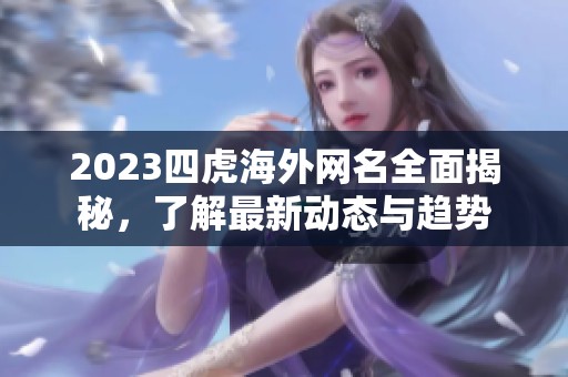 2023四虎海外网名全面揭秘，了解最新动态与趋势