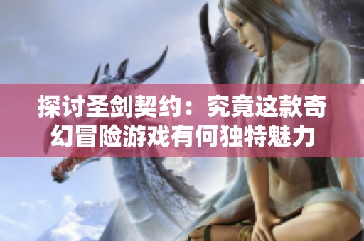 探讨圣剑契约：究竟这款奇幻冒险游戏有何独特魅力