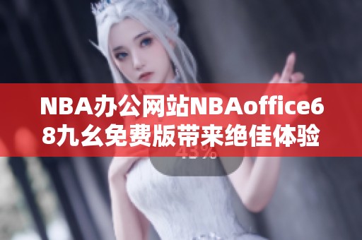 NBA办公网站NBAoffice68九幺免费版带来绝佳体验