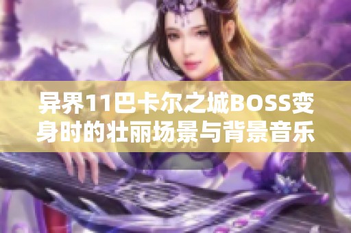 异界11巴卡尔之城BOSS变身时的壮丽场景与背景音乐解析