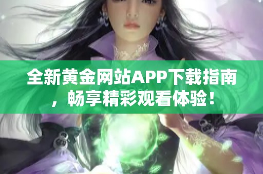 全新黄金网站APP下载指南，畅享精彩观看体验！