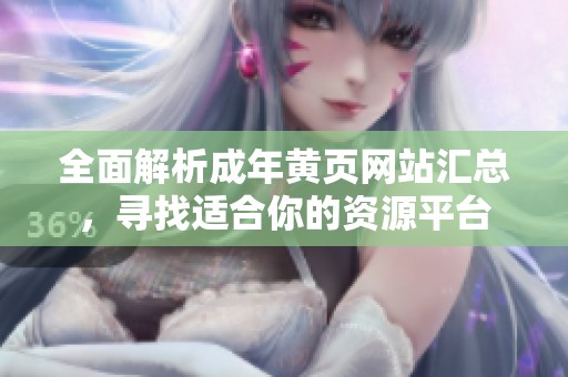 全面解析成年黄页网站汇总，寻找适合你的资源平台