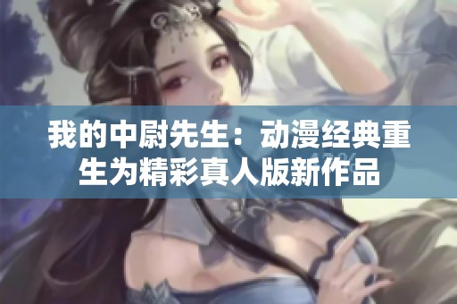 我的中尉先生：动漫经典重生为精彩真人版新作品