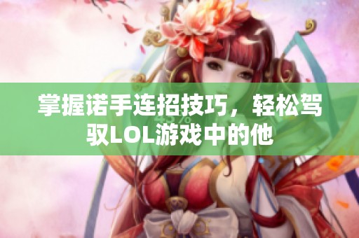 掌握诺手连招技巧，轻松驾驭LOL游戏中的他