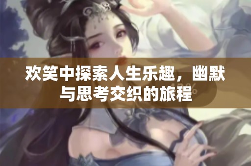 欢笑中探索人生乐趣，幽默与思考交织的旅程
