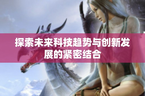 探索未来科技趋势与创新发展的紧密结合