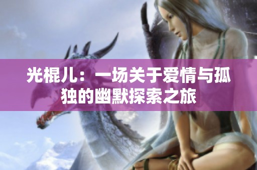 光棍儿：一场关于爱情与孤独的幽默探索之旅