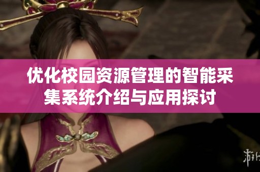 优化校园资源管理的智能采集系统介绍与应用探讨