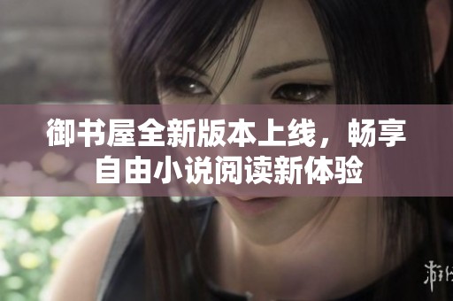 御书屋全新版本上线，畅享自由小说阅读新体验