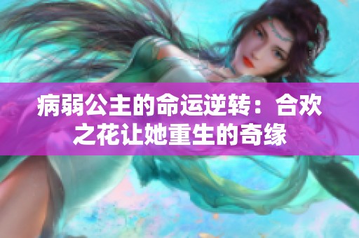病弱公主的命运逆转：合欢之花让她重生的奇缘