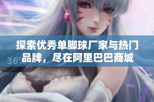 探索优秀单脚球厂家与热门品牌，尽在阿里巴巴商城