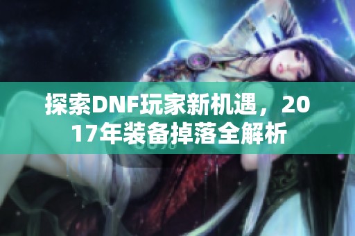 探索DNF玩家新机遇，2017年装备掉落全解析