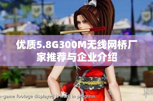 优质5.8G300M无线网桥厂家推荐与企业介绍