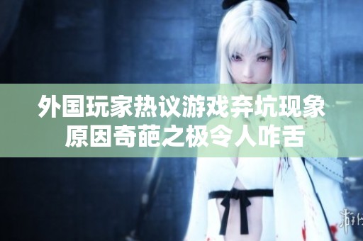 外国玩家热议游戏弃坑现象 原因奇葩之极令人咋舌