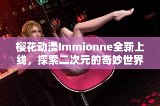 樱花动漫Immionne全新上线，探索二次元的奇妙世界