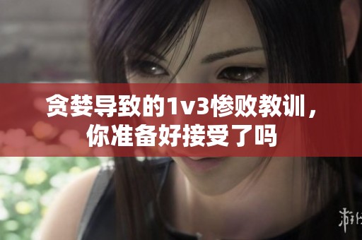 贪婪导致的1v3惨败教训，你准备好接受了吗