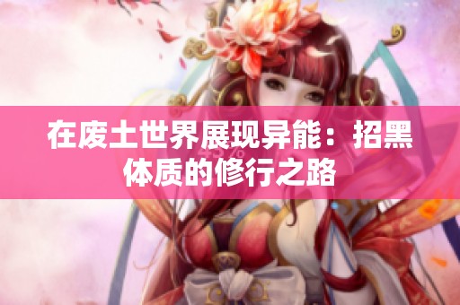 在废土世界展现异能：招黑体质的修行之路