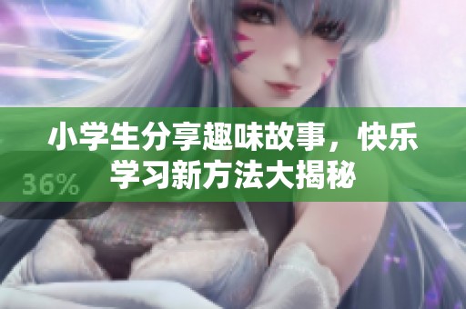 小学生分享趣味故事，快乐学习新方法大揭秘