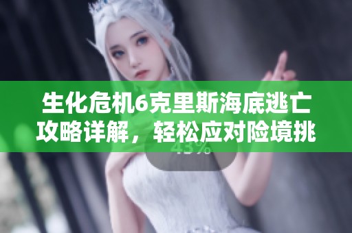 生化危机6克里斯海底逃亡攻略详解，轻松应对险境挑战
